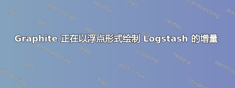 Graphite 正在以浮点形式绘制 Logstash 的增量