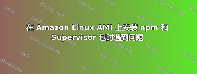 在 Amazon Linux AMI 上安装 npm 和 Supervisor 包时遇到问题