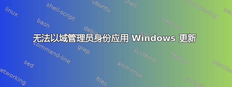 无法以域管理员身份应用 Windows 更新