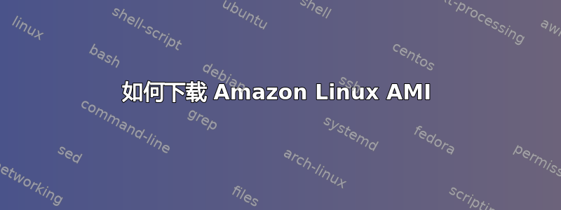 如何下载 Amazon Linux AMI