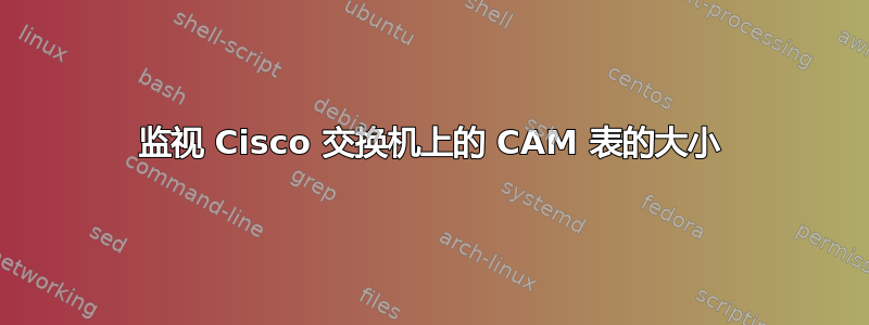 监视 Cisco 交换机上的 CAM 表的大小