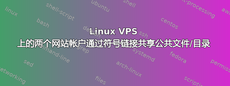 Linux VPS 上的两个网站帐户通过符号链接共享公共文件/目录