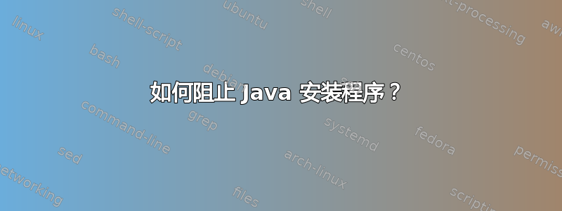 如何阻止 Java 安装程序？