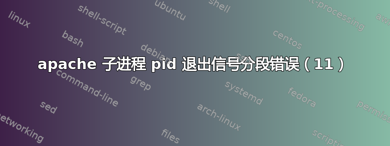 apache 子进程 pid 退出信号分段错误（11）