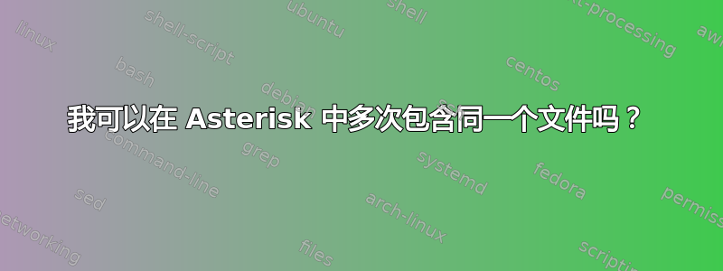 我可以在 Asterisk 中多次包含同一个文件吗？