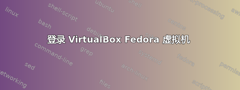 登录 VirtualBox Fedora 虚拟机