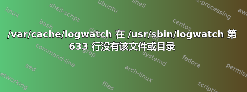 /var/cache/logwatch 在 /usr/sbin/logwatch 第 633 行没有该文件或目录