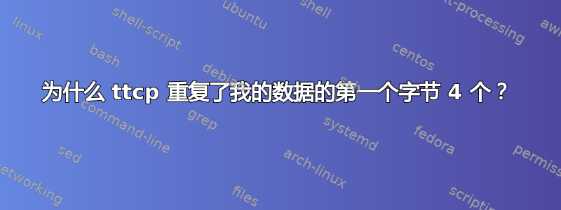 为什么 ttcp 重复了我的数据的第一个字节 4 个？