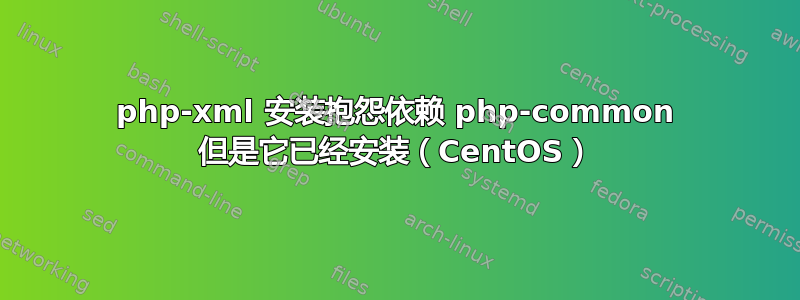 php-xml 安装抱怨依赖 php-common 但是它已经安装（CentOS）