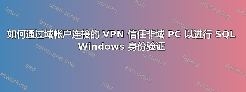 如何通过域帐户连接的 VPN 信任非域 PC 以进行 SQL Windows 身份验证