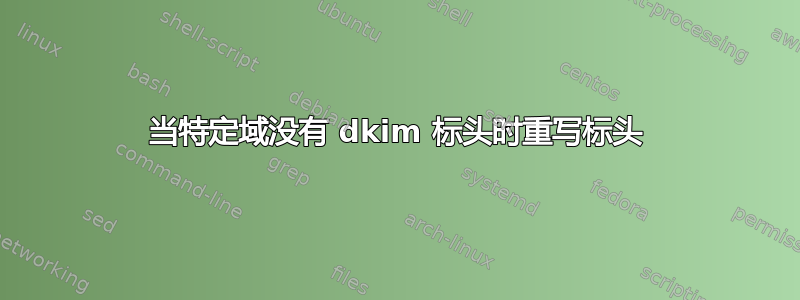 当特定域没有 dkim 标头时重写标头