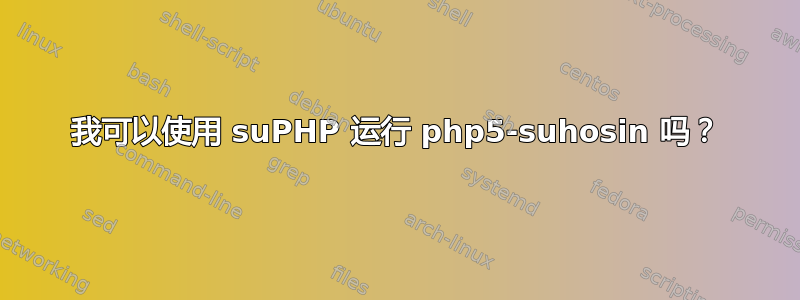 我可以使用 suPHP 运行 php5-suhosin 吗？