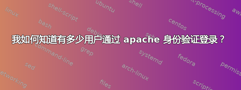 我如何知道有多少用户通过 apache 身份验证登录？