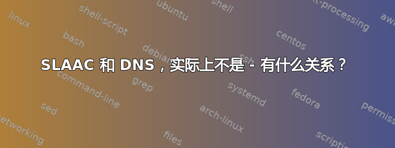 SLAAC 和 DNS，实际上不是 - 有什么关系？