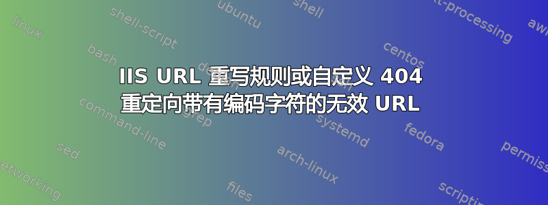 IIS URL 重写规则或自定义 404 重定向带有编码字符的无效 URL