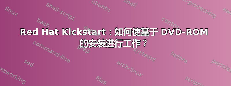 Red Hat Kickstart：如何使基于 DVD-ROM 的安装进行工作？