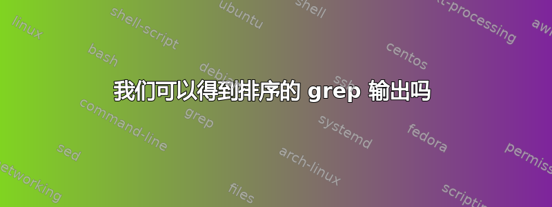 我们可以得到排序的 grep 输出吗