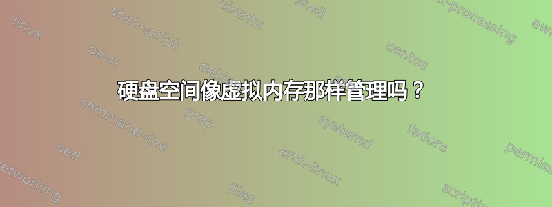 硬盘空间像虚拟内存那样管理吗？