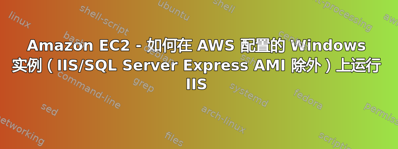 Amazon EC2 - 如何在 AWS 配置的 Windows 实例（IIS/SQL Server Express AMI 除外）上运行 IIS