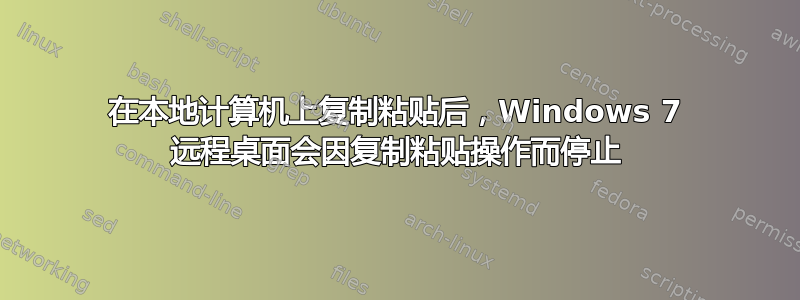 在本地计算机上复制粘贴后，Windows 7 远程桌面会因复制粘贴操作而停止