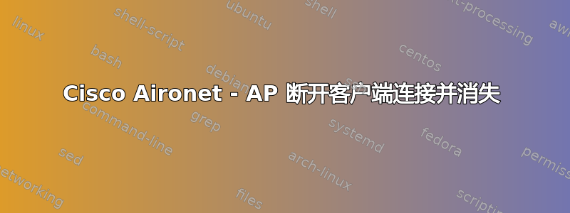 Cisco Aironet - AP 断开客户端连接并消失