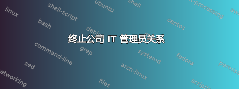 终止公司 IT 管理员关系 