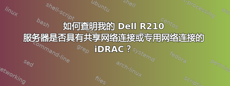 如何查明我的 Dell R210 服务器是否具有共享网络连接或专用网络连接的 iDRAC？