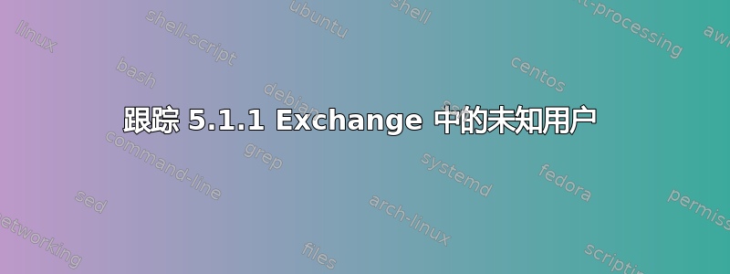 跟踪 5.1.1 Exchange 中的未知用户