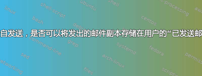 即使不是用户亲自发送，是否可以将发出的邮件副本存储在用户的“已发送邮件”文件夹中？