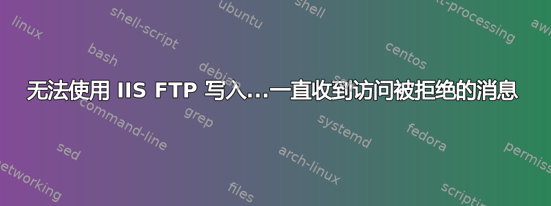 无法使用 IIS FTP 写入...一直收到访问被拒绝的消息