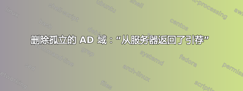 删除孤立的 AD 域：“从服务器返回了引荐”