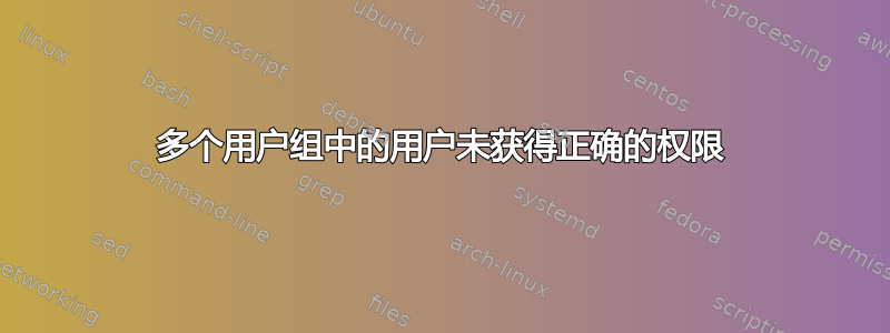 多个用户组中的用户未获得正确的权限