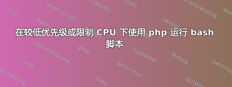 在较低优先级或限制 CPU 下使用 php 运行 bash 脚本