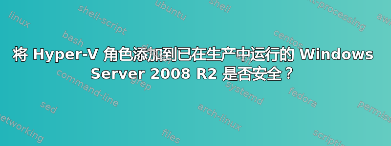 将 Hyper-V 角色添加到已在生产中运行的 Windows Server 2008 R2 是否安全？