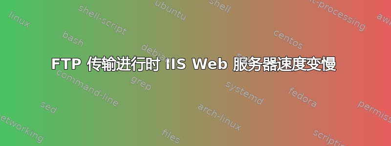 FTP 传输进行时 IIS Web 服务器速度变慢