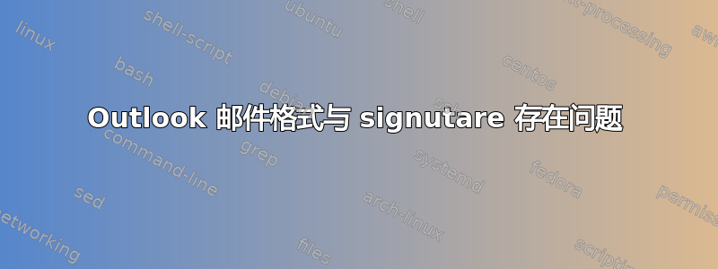 Outlook 邮件格式与 signutare 存在问题