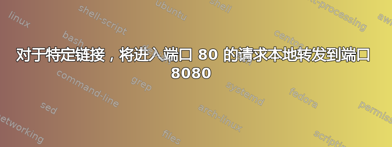 对于特定链接，将进入端口 80 的请求本地转发到端口 8080 