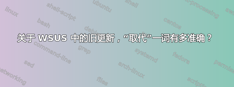 关于 WSUS 中的旧更新，“取代”一词有多准确？