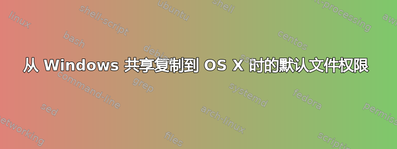 从 Windows 共享复制到 OS X 时的默认文件权限