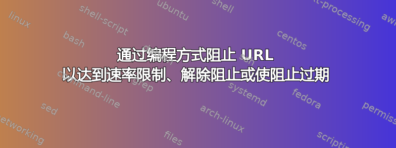 通过编程方式阻止 URL 以达到速率限制、解除阻止或使阻止过期