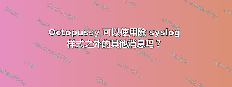 Octopussy 可以使用除 syslog 样式之外的其他消息吗？