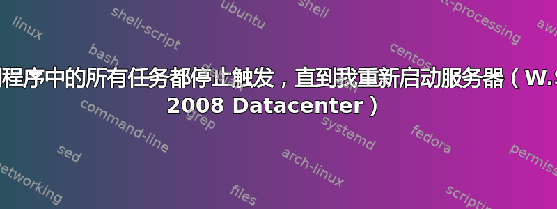 任务计划程序中的所有任务都停止触发，直到我重新启动服务器（W.Server 2008 Datacenter）