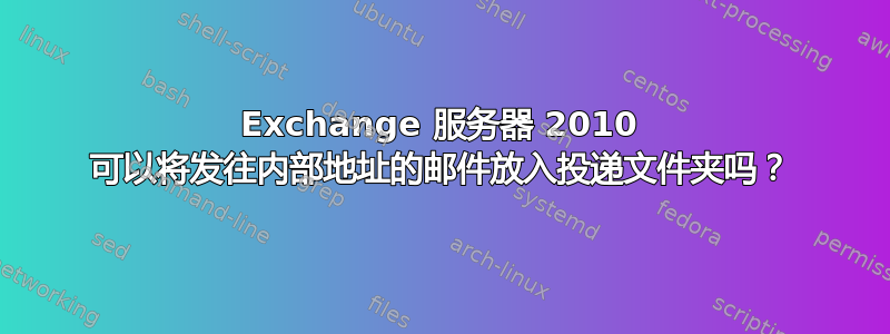 Exchange 服务器 2010 可以将发往内部地址的邮件放入投递文件夹吗？