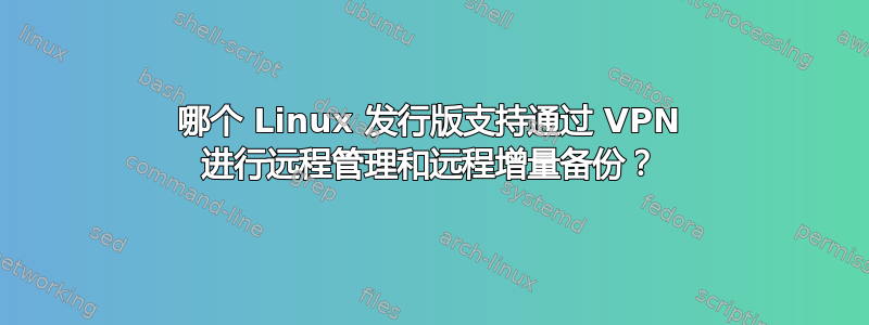 哪个 Linux 发行版支持通过 VPN 进行远程管理和远程增量备份？