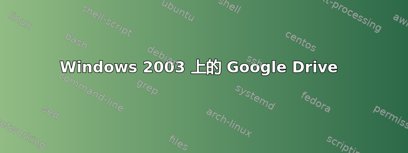 Windows 2003 上的 Google Drive 