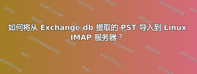 如何将从 Exchange db 提取的 PST 导入到 Linux IMAP 服务器？