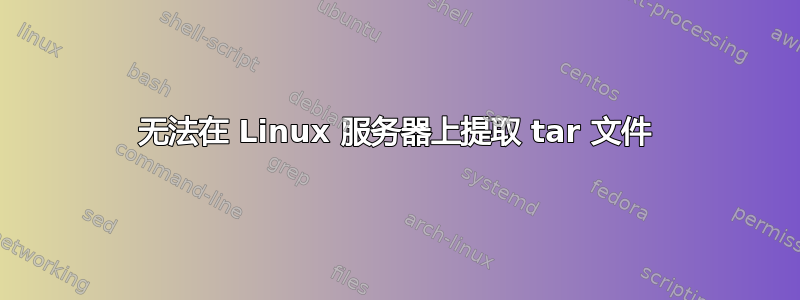 无法在 Linux 服务器上提取 tar 文件