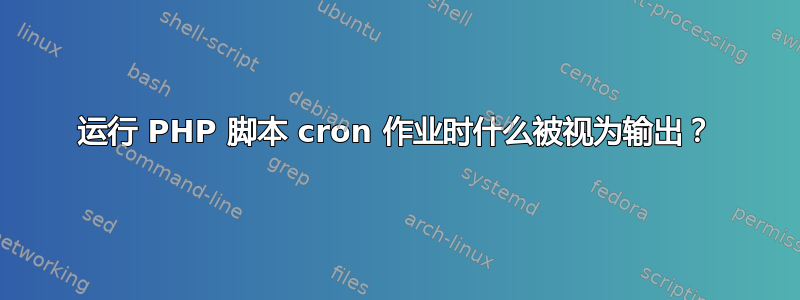 运行 PHP 脚本 cron 作业时什么被视为输出？