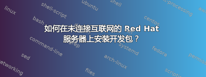 如何在未连接互联网的 Red Hat 服务器上安装开发包？