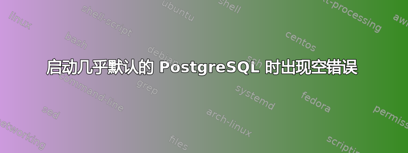 启动几乎默认的 PostgreSQL 时出现空错误